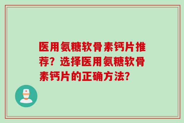 医用氨糖软骨素钙片推荐？选择医用氨糖软骨素钙片的正确方法？