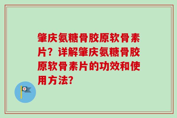 肇庆氨糖骨胶原软骨素片？详解肇庆氨糖骨胶原软骨素片的功效和使用方法？