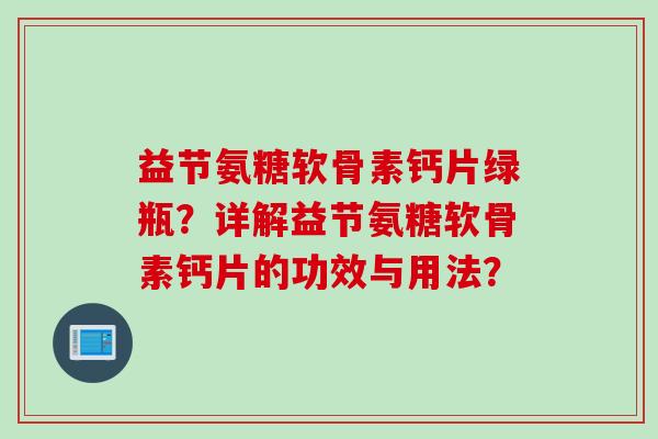益节氨糖软骨素钙片绿瓶？详解益节氨糖软骨素钙片的功效与用法？