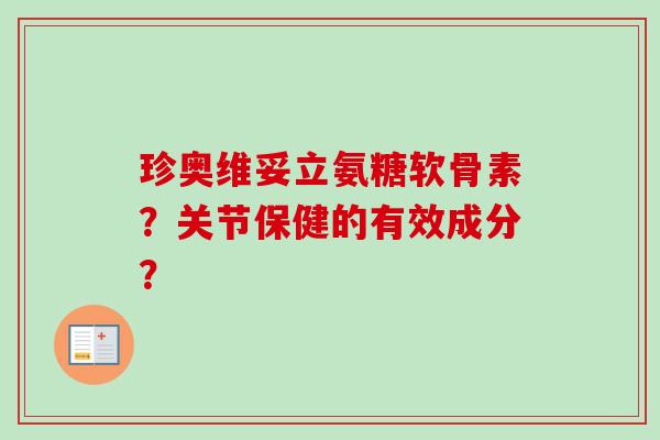 珍奥维妥立氨糖软骨素？关节保健的有效成分？