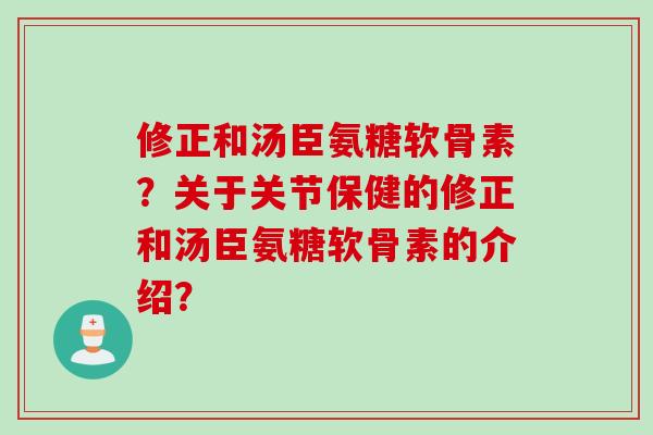 修正和汤臣氨糖软骨素？关于关节保健的修正和汤臣氨糖软骨素的介绍？