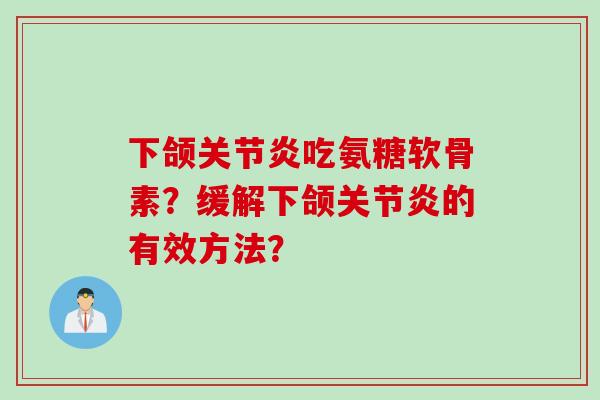 下颌关节炎吃氨糖软骨素？缓解下颌关节炎的有效方法？