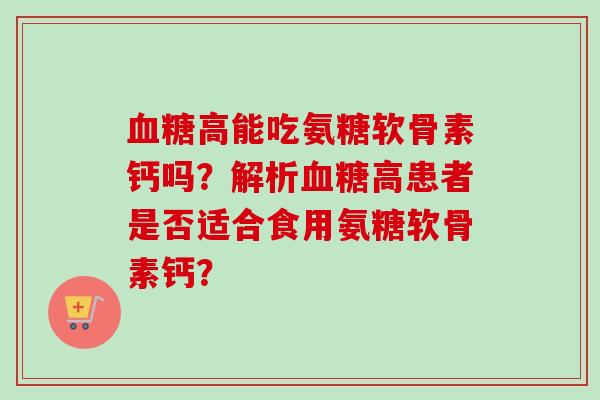 血糖高能吃氨糖软骨素钙吗？解析血糖高患者是否适合食用氨糖软骨素钙？