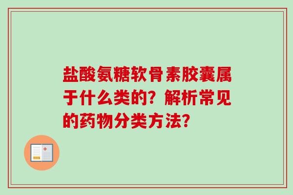 盐酸氨糖软骨素胶囊属于什么类的？解析常见的药物分类方法？