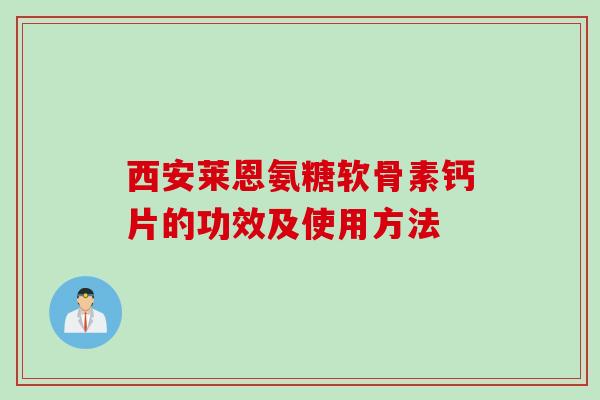 西安莱恩氨糖软骨素钙片的功效及使用方法