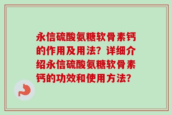 永信硫酸氨糖软骨素钙的作用及用法？详细介绍永信硫酸氨糖软骨素钙的功效和使用方法？