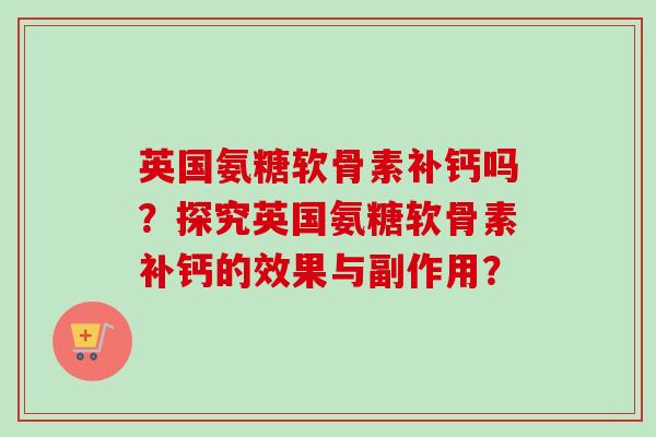 英国氨糖软骨素补钙吗？探究英国氨糖软骨素补钙的效果与副作用？