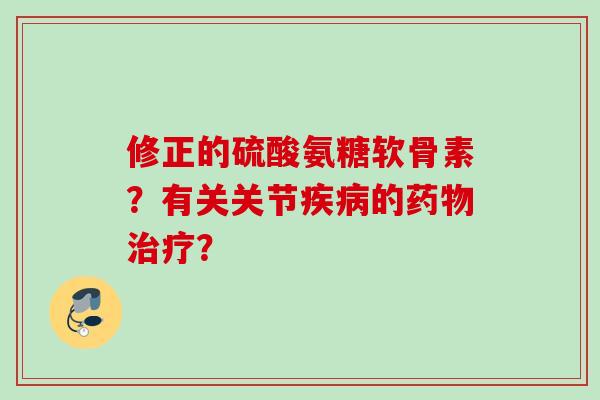 修正的硫酸氨糖软骨素？有关关节疾病的药物治疗？