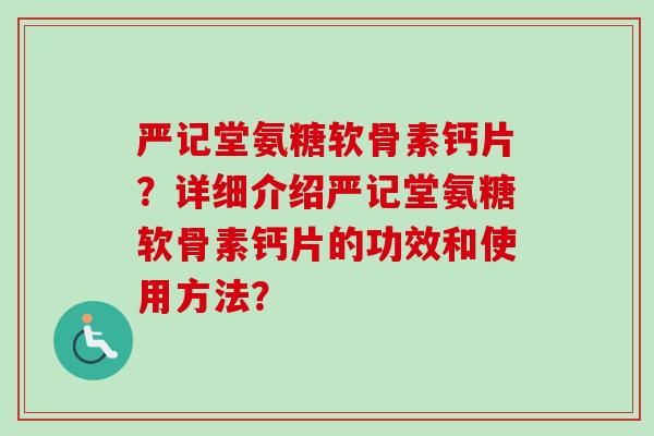 严记堂氨糖软骨素钙片？详细介绍严记堂氨糖软骨素钙片的功效和使用方法？