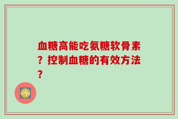 血糖高能吃氨糖软骨素？控制血糖的有效方法？