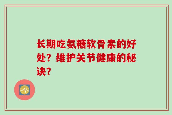 长期吃氨糖软骨素的好处？维护关节健康的秘诀？
