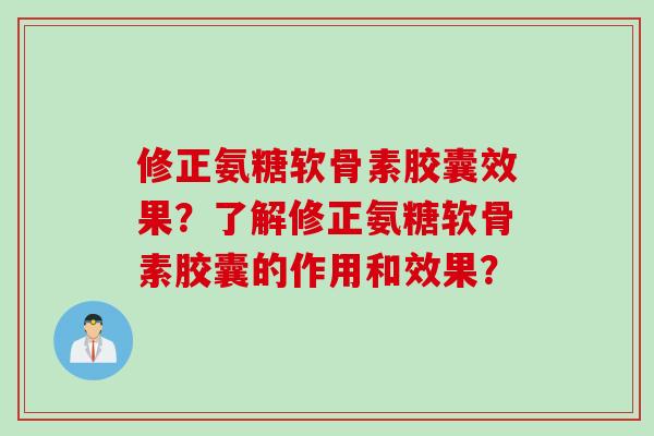 修正氨糖软骨素胶囊效果？了解修正氨糖软骨素胶囊的作用和效果？