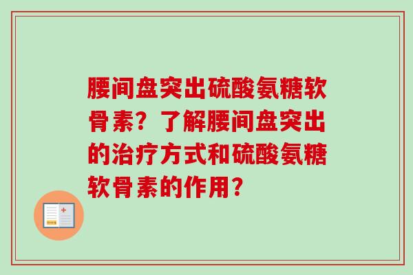 腰间盘突出硫酸氨糖软骨素?了解腰间盘突出的方式和硫酸氨糖软骨素的作用? 腰间盘突出硫酸氨糖软骨素?了解腰间盘突出的方式和硫酸氨糖软骨素的作用?