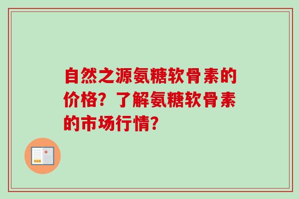 自然之源氨糖软骨素的价格？了解氨糖软骨素的市场行情？