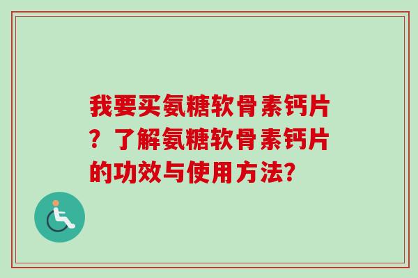 我要买氨糖软骨素钙片？了解氨糖软骨素钙片的功效与使用方法？