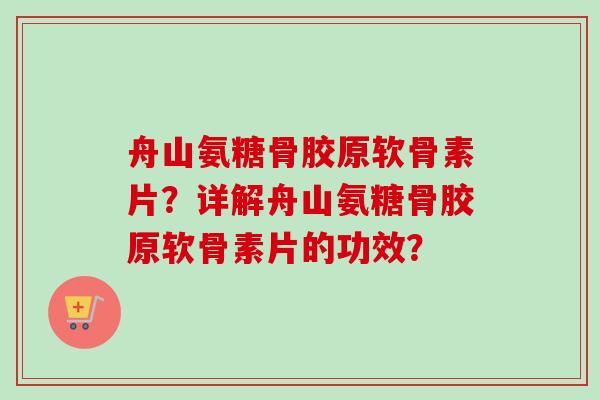 舟山氨糖骨胶原软骨素片？详解舟山氨糖骨胶原软骨素片的功效？