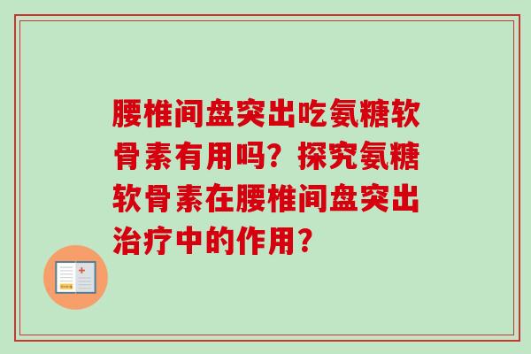 腰椎间盘突出吃氨糖软骨素有用吗？探究氨糖软骨素在腰椎间盘突出治疗中的作用？