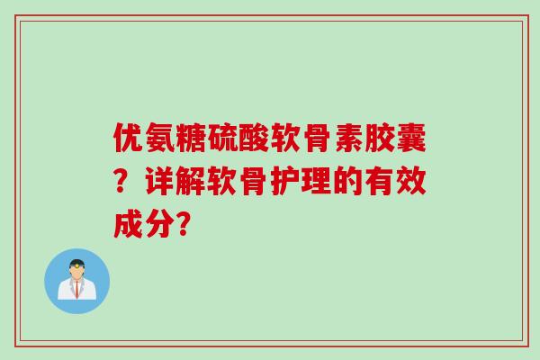 优氨糖硫酸软骨素胶囊？详解软骨护理的有效成分？