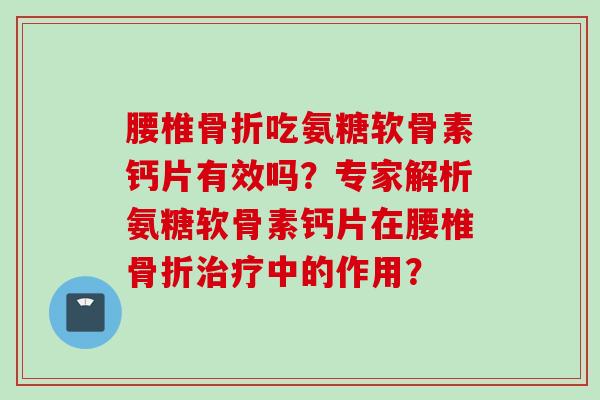 腰椎吃氨糖软骨素钙片有效吗？专家解析氨糖软骨素钙片在腰椎中的作用？
