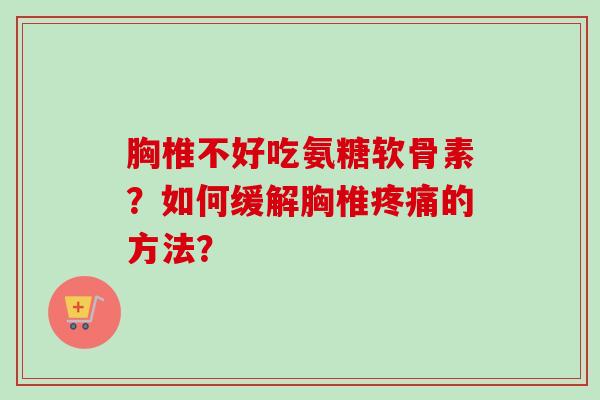 胸椎不好吃氨糖软骨素?如何缓解胸椎的方法? 胸椎不好吃氨糖软骨素?如何缓解胸椎的方法?