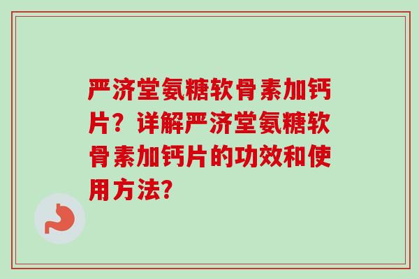 严济堂氨糖软骨素加钙片？详解严济堂氨糖软骨素加钙片的功效和使用方法？