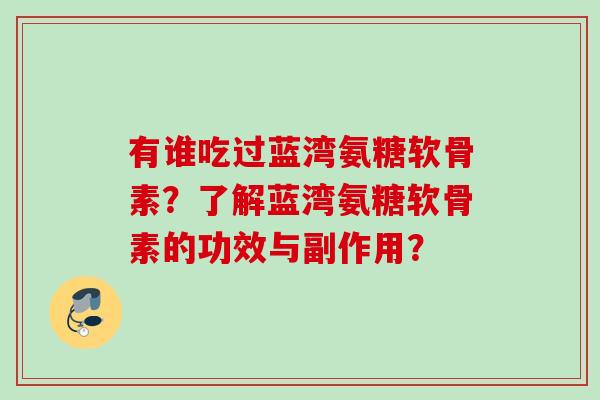 有谁吃过蓝湾氨糖软骨素？了解蓝湾氨糖软骨素的功效与副作用？