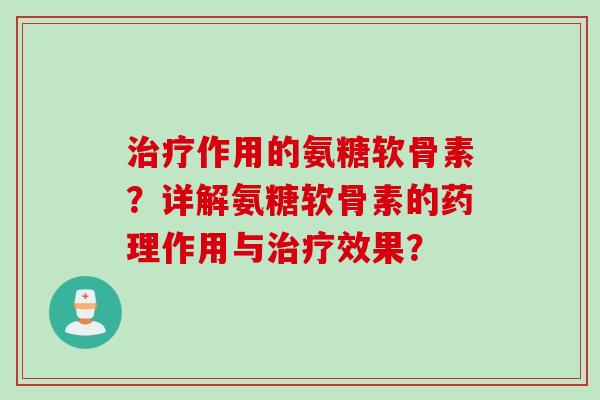 治疗作用的氨糖软骨素？详解氨糖软骨素的药理作用与治疗效果？