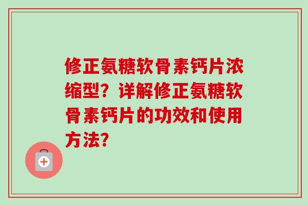 修正氨糖软骨素钙片浓缩型？详解修正氨糖软骨素钙片的功效和使用方法？