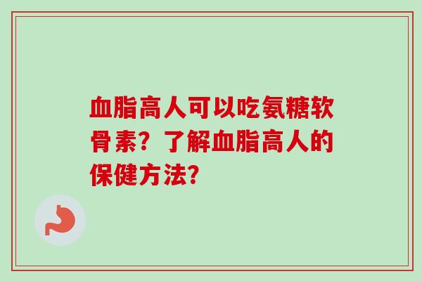 高人可以吃氨糖软骨素？了解高人的保健方法？