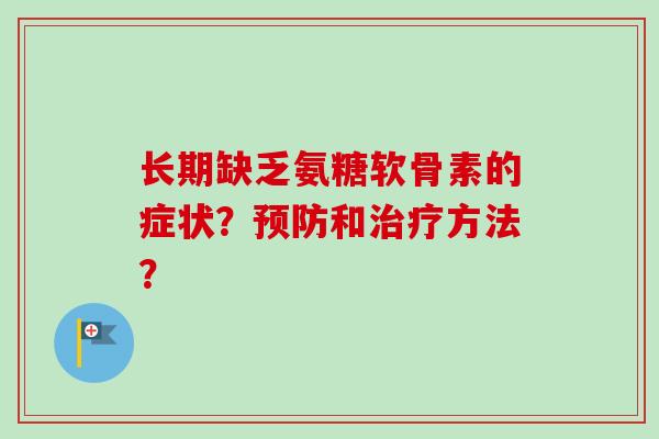 长期缺乏氨糖软骨素的症状？预防和治疗方法？