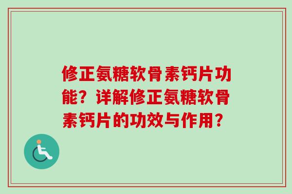修正氨糖软骨素钙片功能？详解修正氨糖软骨素钙片的功效与作用？
