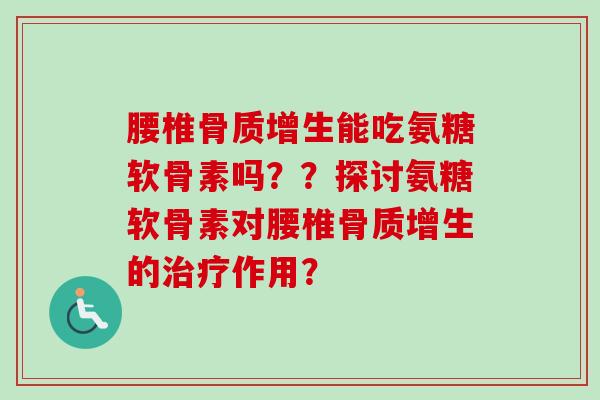 腰椎骨质增生能吃氨糖软骨素吗？？探讨氨糖软骨素对腰椎骨质增生的治疗作用？