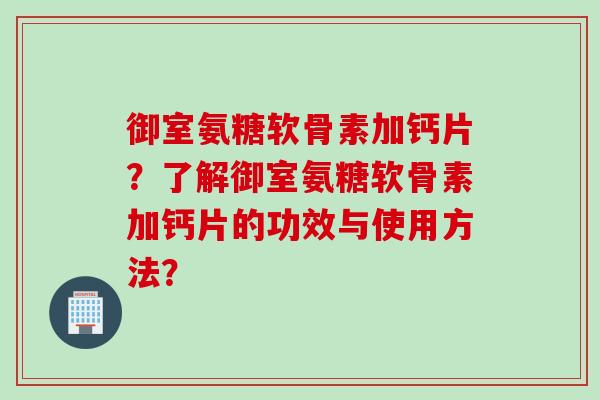 御室氨糖软骨素加钙片？了解御室氨糖软骨素加钙片的功效与使用方法？