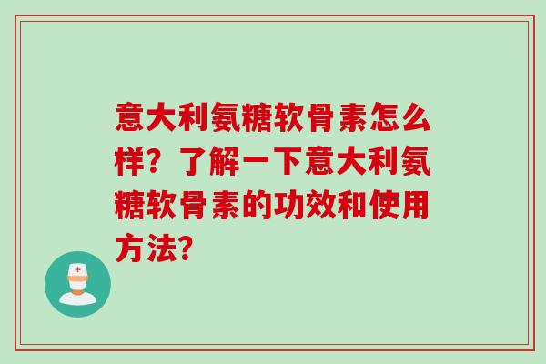 意大利氨糖软骨素怎么样？了解一下意大利氨糖软骨素的功效和使用方法？