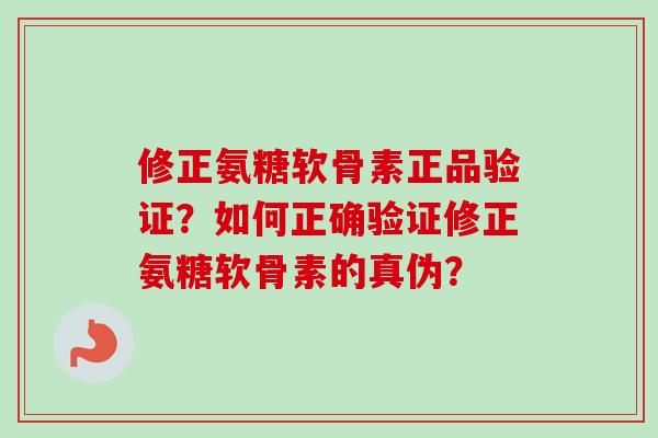 修正氨糖软骨素正品验证?如何正确验证修正氨糖软骨素的真伪? 修正氨糖软骨素正品验证?如何正确验证修正氨糖软骨素的真伪?