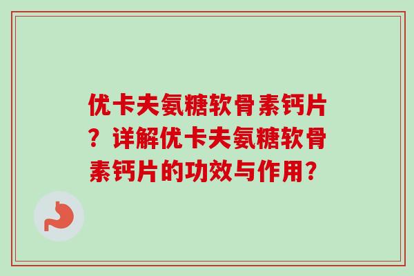优卡夫氨糖软骨素钙片？详解优卡夫氨糖软骨素钙片的功效与作用？
