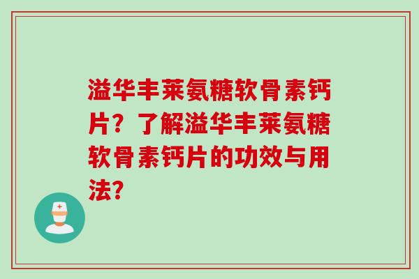溢华丰莱氨糖软骨素钙片？了解溢华丰莱氨糖软骨素钙片的功效与用法？