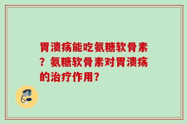 胃溃疡能吃氨糖软骨素？氨糖软骨素对胃溃疡的治疗作用？