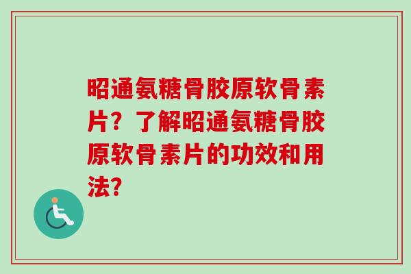 昭通氨糖骨胶原软骨素片？了解昭通氨糖骨胶原软骨素片的功效和用法？