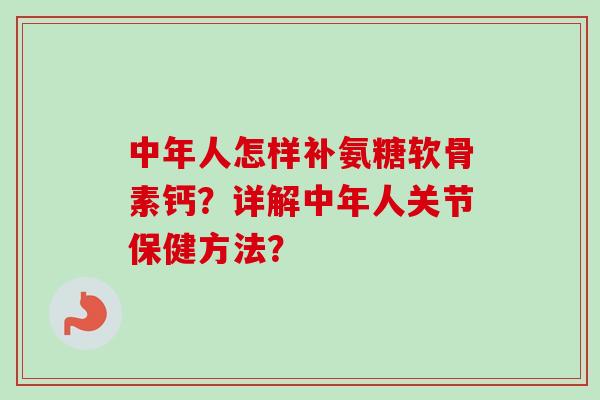 中年人怎样补氨糖软骨素钙？详解中年人关节保健方法？