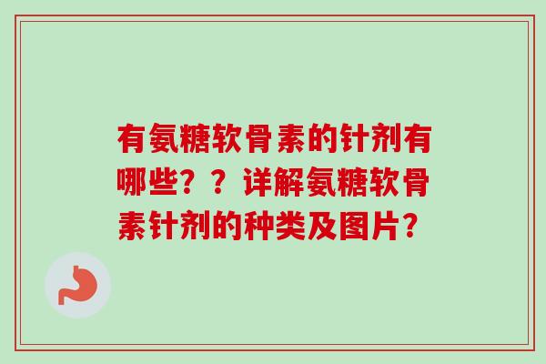 有氨糖软骨素的针剂有哪些？？详解氨糖软骨素针剂的种类及图片？