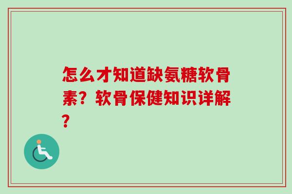 怎么才知道缺氨糖软骨素？软骨保健知识详解？