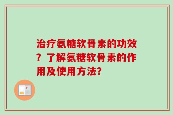 治疗氨糖软骨素的功效？了解氨糖软骨素的作用及使用方法？