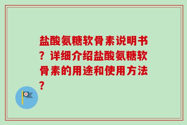 盐酸氨糖软骨素说明书？详细介绍盐酸氨糖软骨素的用途和使用方法？