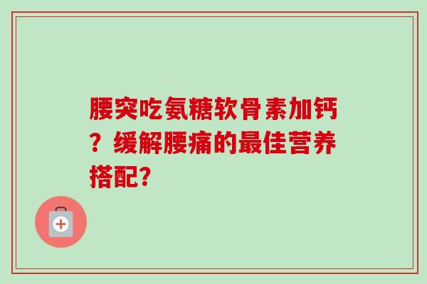 腰突吃氨糖软骨素加钙？缓解腰痛的佳营养搭配？