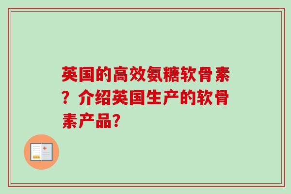 英国的高效氨糖软骨素？介绍英国生产的软骨素产品？