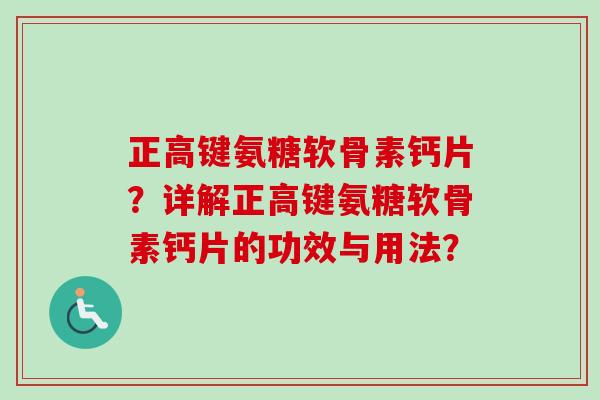 正高键氨糖软骨素钙片？详解正高键氨糖软骨素钙片的功效与用法？