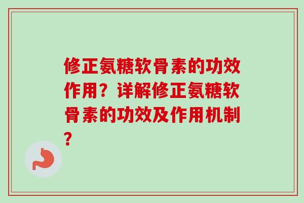 修正氨糖软骨素的功效作用？详解修正氨糖软骨素的功效及作用机制？