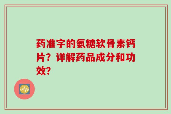 药准字的氨糖软骨素钙片？详解药品成分和功效？