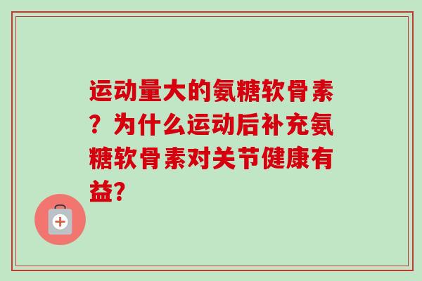运动量大的氨糖软骨素？为什么运动后补充氨糖软骨素对关节健康有益？